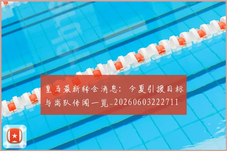 皇马最新转会消息:今夏引援目标与离队传闻一览_20260603222711