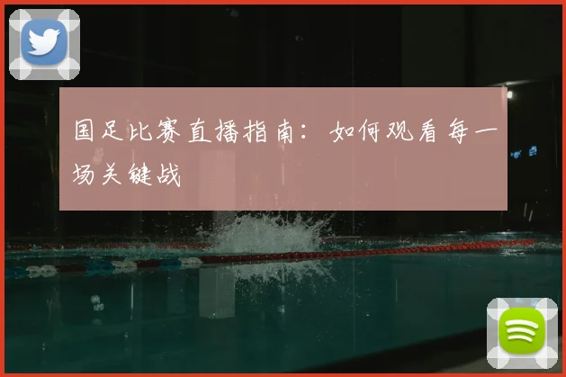 国足比赛直播指南:如何观看每一场关键战