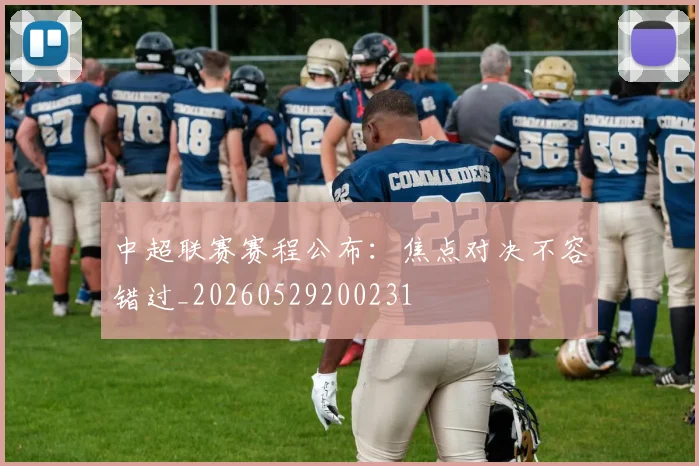 中超联赛赛程公布:焦点对决不容错过_20260529200231