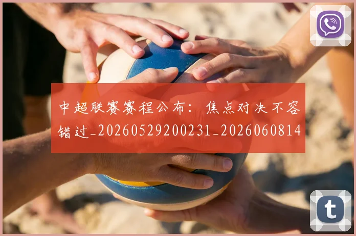 中超联赛赛程公布:焦点对决不容错过_20260529200231_20260608142606