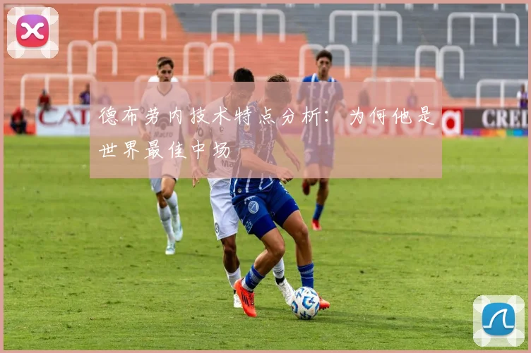 德布劳内技术特点分析:为何他是世界最佳中场