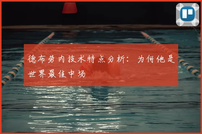 德布劳内技术特点分析:为何他是世界最佳中场