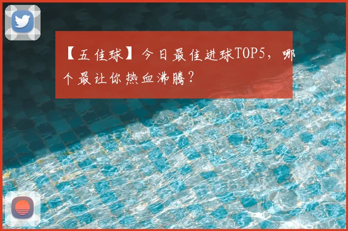 【五佳球】今日最佳进球TOP5,哪个最让你热血沸腾?