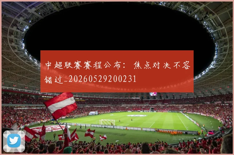 中超联赛赛程公布:焦点对决不容错过_20260529200231