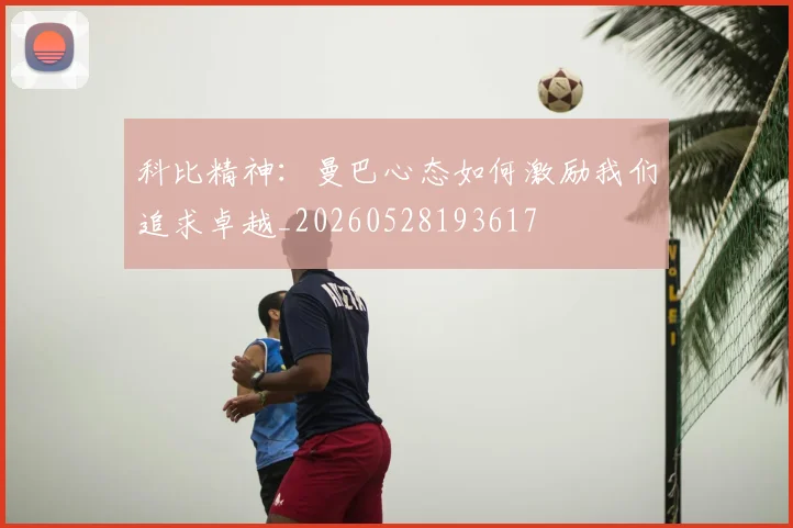 科比精神：曼巴心态如何激励我们追求卓越_20260528193617