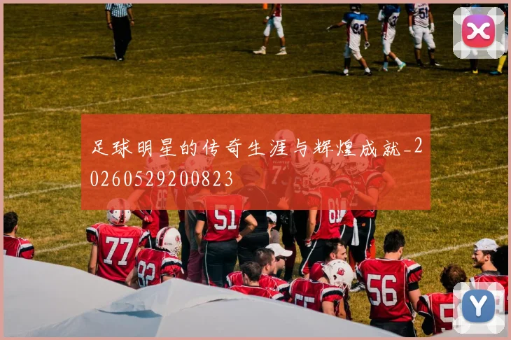 足球明星的传奇生涯与辉煌成就_20260529200823