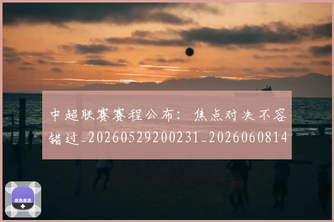 中超联赛赛程公布：焦点对决不容错过_20260529200231_20260608142606