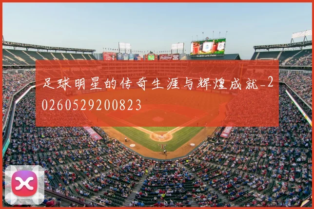 足球明星的传奇生涯与辉煌成就_20260529200823