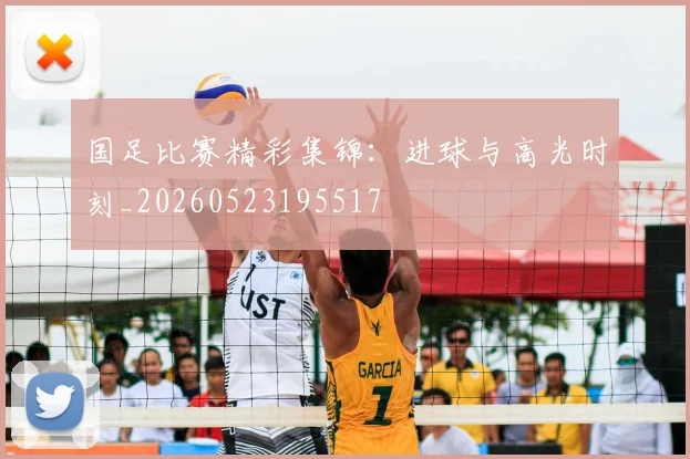 国足比赛精彩集锦：进球与高光时刻_20260523195517