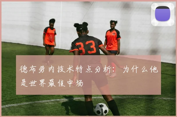 德布劳内技术特点分析:为什么他是世界最佳中场