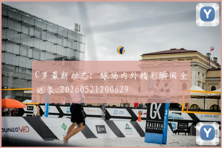 C罗最新动态：球场内外精彩瞬间全记录_20260521200629
